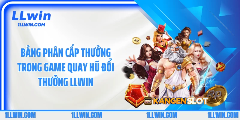 Bảng phân cấp thưởng trong game quay hũ đổi thưởng LLWIN