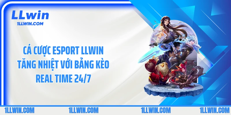 Cá Cược Esport LLWIN Tăng Nhiệt Với Bảng Kèo Real Time 24/7