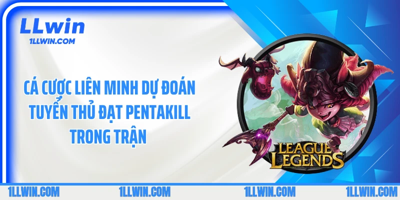 Cá cược liên minh dự đoán tuyển thủ đạt Pentakill trong trận 