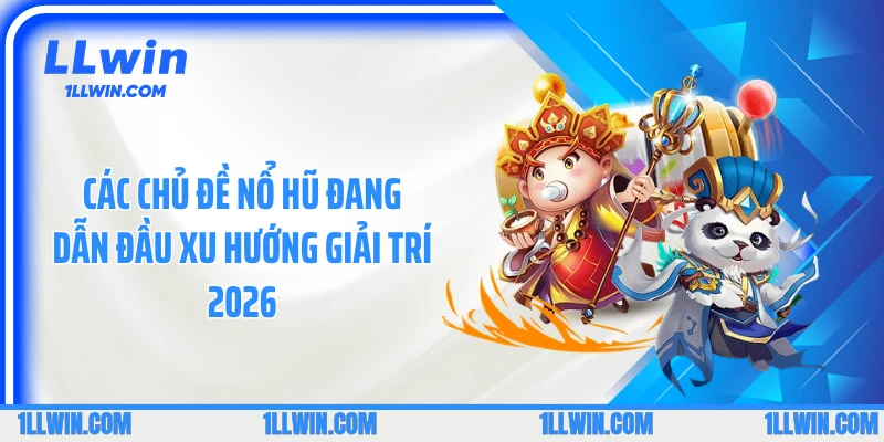 Các chủ đề Nổ hũ đang dẫn đầu xu hướng giải trí 2026