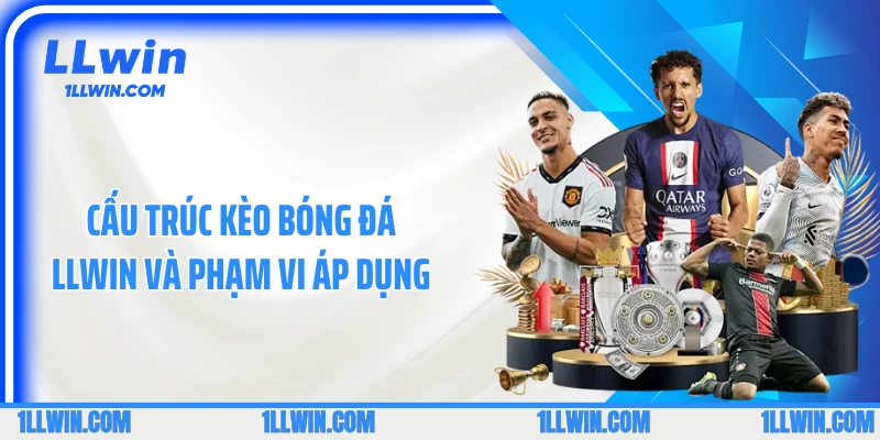 Cấu trúc kèo bóng đá LLWIN và phạm vi áp dụng