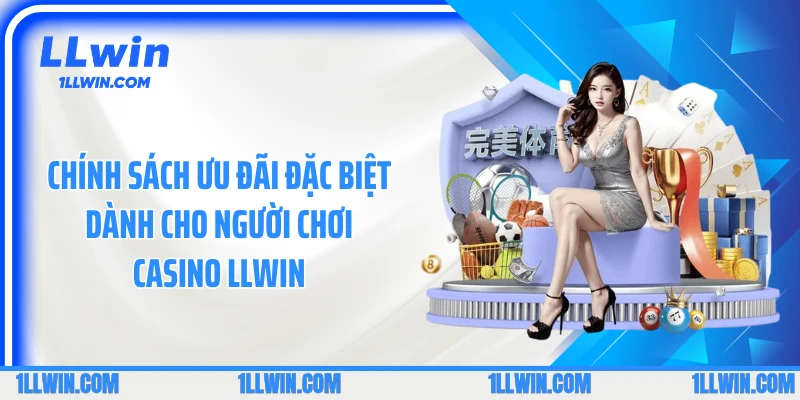 Chính sách ưu đãi đặc biệt dành cho người chơi casino LLWIN