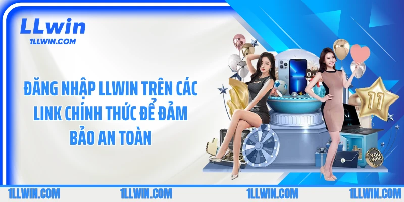 Đăng nhập LLWIN trên các link chính thức để đảm bảo an toàn