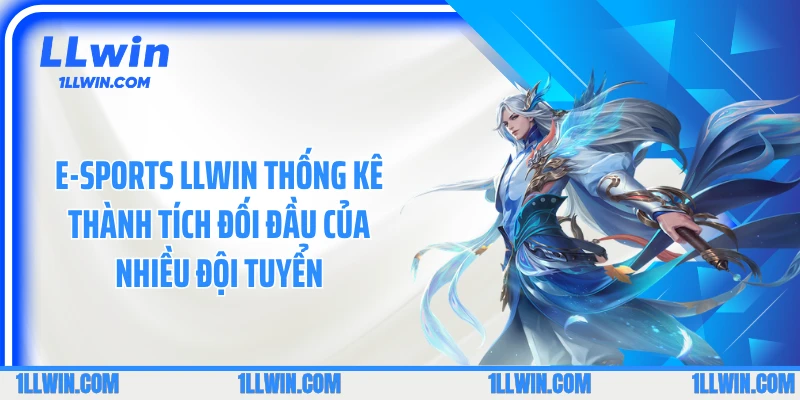 E-sports LLWIN thống kê thành tích đối đầu của nhiều đội tuyển