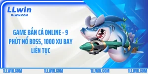 Game Bắn Cá Online - 9 Phút Nổ Boss, 1000 Xu Bay Liên Tục