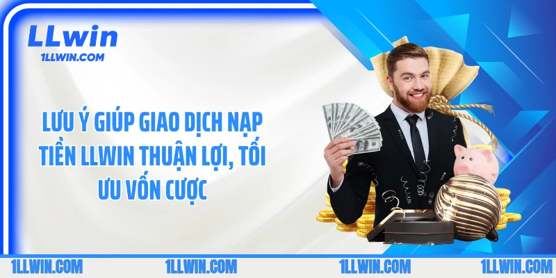 Lưu ý giúp giao dịch nạp tiền LLWIN thuận lợi, tối ưu vốn cược