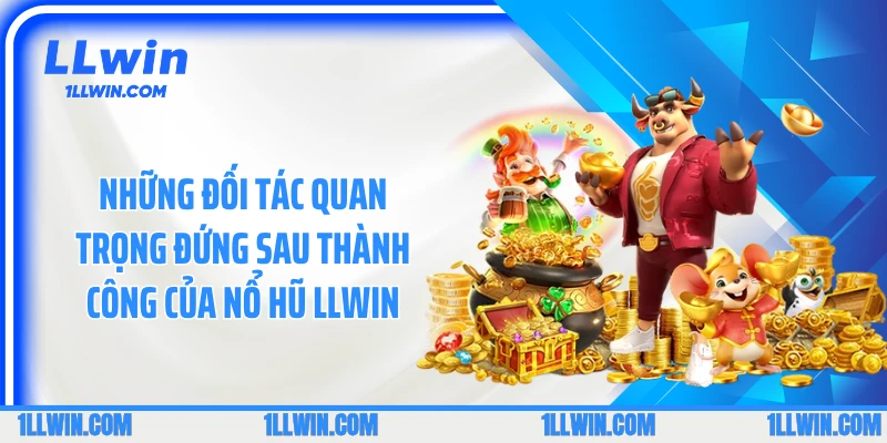 Những đối tác quan trọng đứng sau thành công của nổ hũ LLWIN