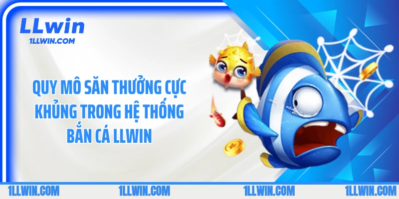 Quy mô săn thưởng cực khủng trong hệ thống bắn cá LLWIN