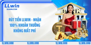 Rút Tiền LLWIN - Nhận 100% Khoản Thưởng Không Mất Phí 