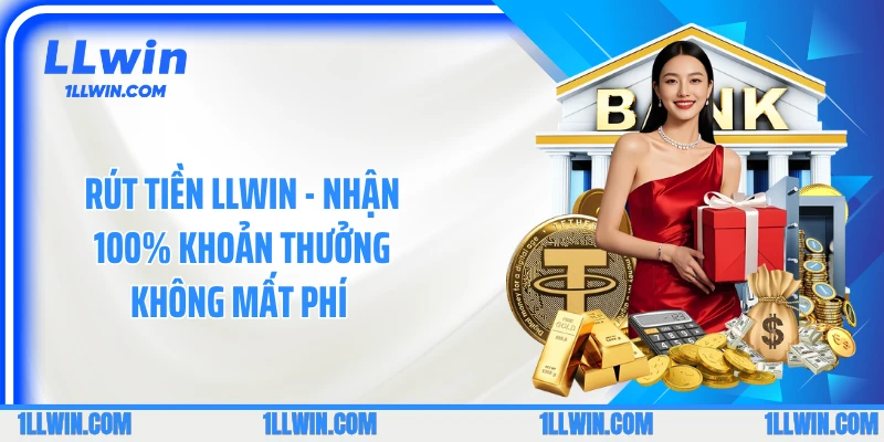 Rút Tiền LLWIN - Nhận 100% Khoản Thưởng Không Mất Phí 