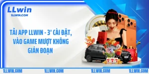 Tải App LLWIN - 3’ Cài Đặt, Vào Game Mượt Không Gián Đoạn 