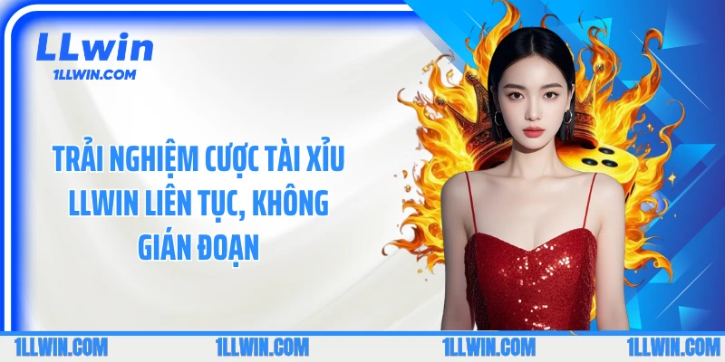 Trải nghiệm cược tài xỉu LLWIN liên tục, không gián đoạn