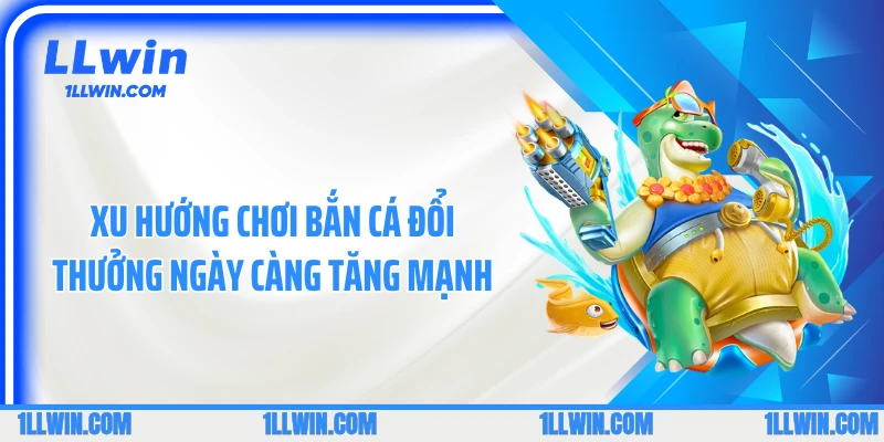 Xu hướng chơi bắn cá đổi thưởng ngày càng tăng mạnh